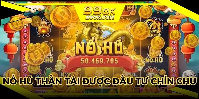 Nổ hũ thần tài được đầu tư chỉn chu